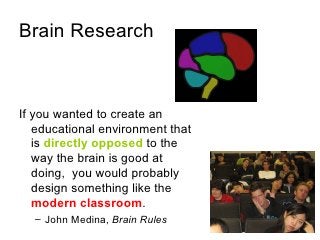 Brain Research <ul><li>If you wanted to create an educational environment that is  directly opposed  to the way the brain ...
