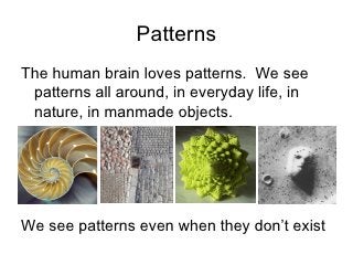 Patterns <ul><li>The human brain loves patterns.  We see patterns all around, in everyday life, in nature, in manmade obje...