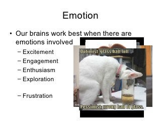 Emotion <ul><li>Our brains work best when there are emotions involved </li></ul><ul><ul><li>Excitement </li></ul></ul><ul>...