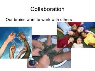 Collaboration <ul><li>Our brains want to work with others </li></ul>