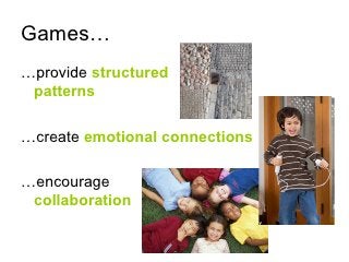 Games… <ul><li>…provide  structured  patterns </li></ul><ul><li>…create  emotional connections </li></ul><ul><li>…encourag...
