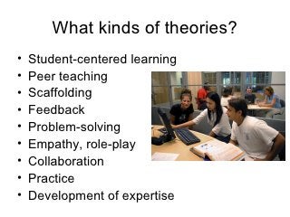 What kinds of theories? <ul><li>Student-centered learning </li></ul><ul><li>Peer teaching </li></ul><ul><li>Scaffolding </...
