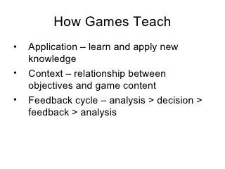 How Games Teach <ul><li>Application –  learn and apply new knowledge </li></ul><ul><li>Context –  relationship between obj...