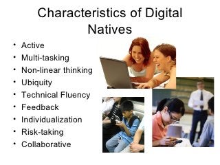 Characteristics of Digital Natives <ul><li>Active </li></ul><ul><li>Multi-tasking </li></ul><ul><li>Non-linear thinking </...